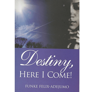 Destiny Here I Come by Funke Felix Adejumo